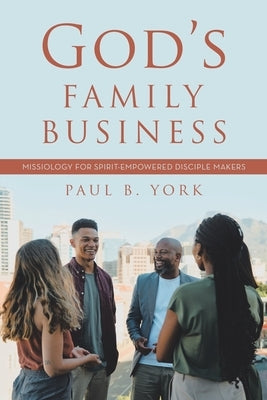 God's Family Business: Missiology for Spirit-Empowered Disciple Makers by York, Paul B.