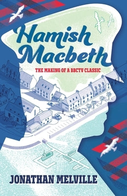 Hamish Macbeth: The Making of a BBC TV Classic by Melville, Jonathan
