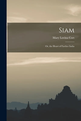 Siam: Or, the Heart of Farther India by Cort, Mary Lovina