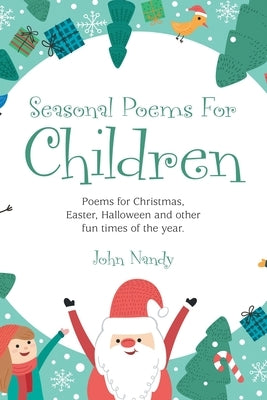 Seasonal Poems for Children: Poems for Christmas, Easter, Halloween and Other Fun Times of the Year. by Nandy, John