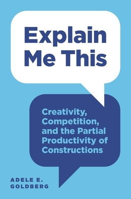 Explain Me This: Creativity, Competition, and the Partial Productivity of Constructions by Goldberg, Adele E.