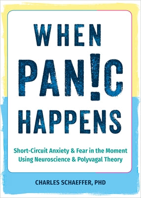 When Panic Happens: Short-Circuit Anxiety and Fear in the Moment Using Neuroscience and Polyvagal Theory by Schaeffer, Charles