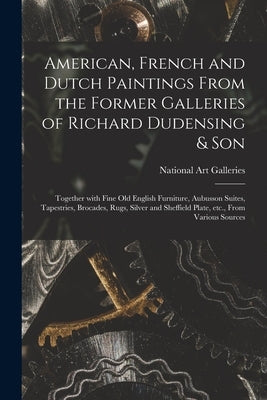 American, French and Dutch Paintings From the Former Galleries of Richard Dudensing & Son; Together With Fine Old English Furniture, Aubusson Suites, by National Art Galleries (New York, N. Y.
