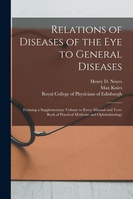 Relations of Diseases of the Eye to General Diseases: Forming a Supplementary Volume to Every Manual and Text-book of Practical Medicine and Ophthalmo by Noyes, Henry D. (Henry Drury) 1832?-