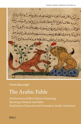 The Arabic Fable: An Inventory of Short Stories Featuring Speaking Animals and Other Nonhuman Characters in Premodern Arabic Literature by Marzolph, Ulrich