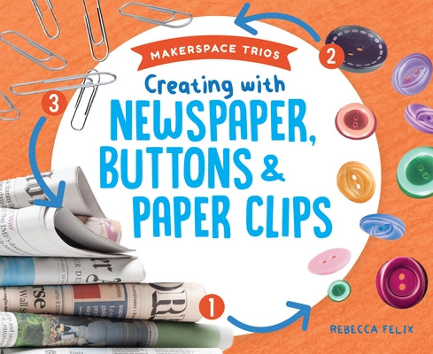 Creating with Newspaper, Buttons & Paper Clips by Felix, Rebecca