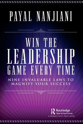 Win the Leadership Game Every Time: Nine Invaluable Laws to Magnify Your Success by Nanjiani, Payal