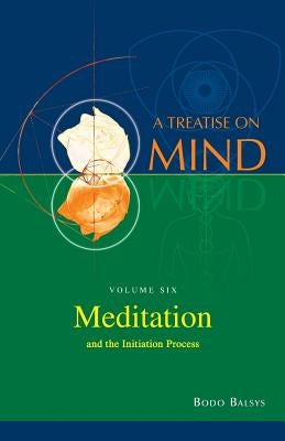 Meditation and the Initiation Process (Vol.6 of a Treatise on Mind) by Balsys, Bodo