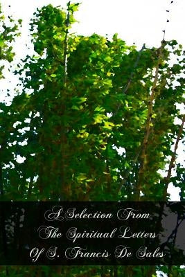 A Selection From The Spiritual Letters Of S. Francis De Sales by De Sales, Francisco
