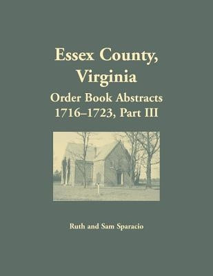 Essex County, Virginia Order Book Abstracts 1716-1723, Part III by Sparacio, Ruth