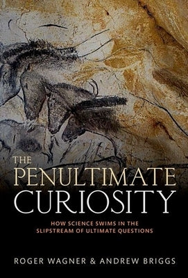 The Penultimate Curiosity: How Science Swims in the Slipstream of Ultimate Questions by Wagner, Roger