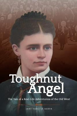 Toughnut Angel: The Tale of a Real-Life Adventuress of the Old West by Baker, Jane Carlile