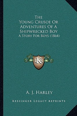The Young Crusoe Or Adventures Of A Shipwrecked Boy: A Story For Boys (1864) by Harley, A. J.
