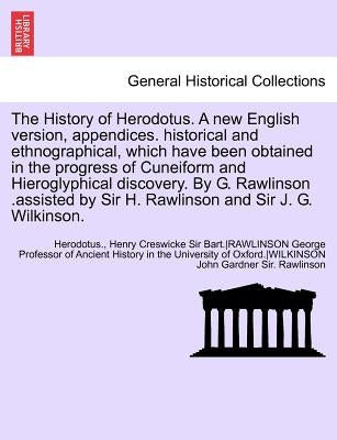 The History of Herodotus. a New English Version, Appendices. Historical and Ethnographical, Which Have Been Obtained in the Progress of Cuneiform and by Rawlinson, George