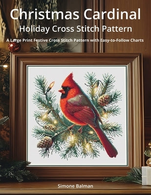 Christmas Cardinal Holiday Cross Stitch Pattern: A Large Print Festive Cross Stitch Pattern with Easy-to-Follow Charts by Balman, Simone