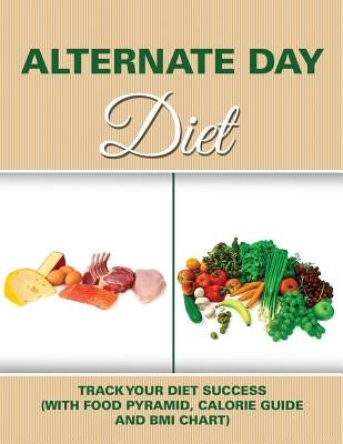 Alternate Day Diet: Track Your Diet Success (with Food Pyramid, Calorie Guide and BMI Chart) by Speedy Publishing LLC