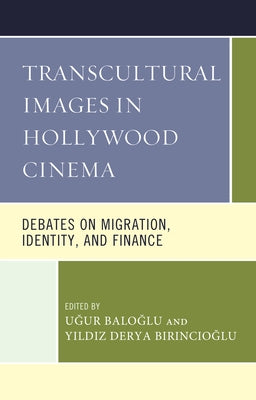 Transcultural Images in Hollywood Cinema: Debates on Migration, Identity, and Finance by Baloğlu, Uğur