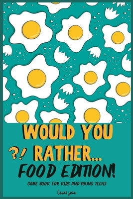 Would You Rather Book for Kids - Food Edition: A Hilarious and Interactive Food-themed Questions for All Foodies Ridiculous Scenarios Kids and The Who by Lewis Jose