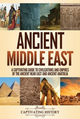 Ancient Middle East: A Captivating Guide to Civilizations and Empires of the Ancient Near East and Ancient Anatolia by History, Captivating