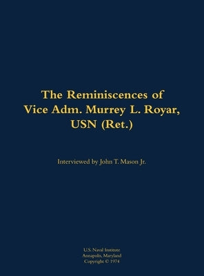 The Reminiscences of Vice Adm. Murrey L. Royar, USN (Ret.): 1894-1985 by Royar, Murrey L.