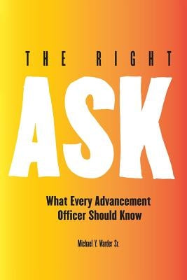 The Right Ask: What Every Advancement Officer Should Know by Warder Sr, Michael Y.