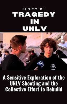 Tragedy in UNLV: A Sensitive Exploration of the UNLV Shooting and the Collective Effort to Rebuild by Myers, Ken