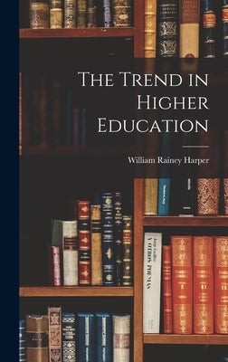 The Trend in Higher Education by Harper, William Rainey