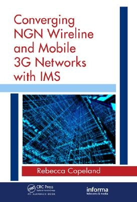 Converging Ngn Wireline and Mobile 3g Networks with IMS: Converging Ngn and 3g Mobile by Copeland, Rebecca
