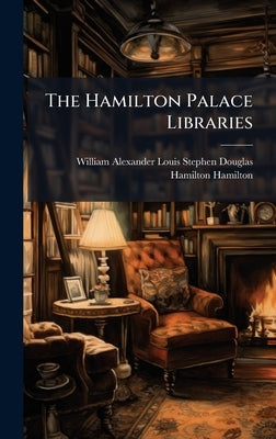 The Hamilton Palace Libraries by William Alexander Louis Stephen Dougl