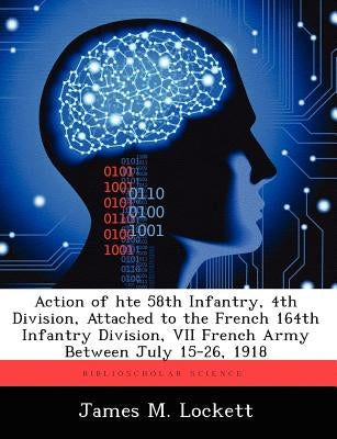 Action of hte 58th Infantry, 4th Division, Attached to the French 164th Infantry Division, VII French Army Between July 15-26, 1918 by Lockett, James M.