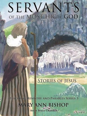 Servants of the Most High God The Stories of Jesus: Teaching Ministry and Parables, Series 3 by Bishop, Mary Ann