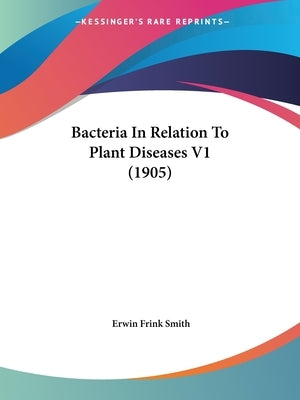 Bacteria In Relation To Plant Diseases V1 (1905) by Smith, Erwin Frink