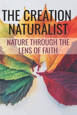 The Creation Naturalist: Nature Through the Lens of Faith by Carter, Linda S.