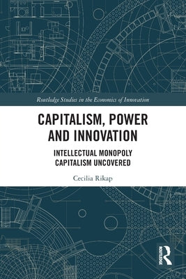 Capitalism, Power and Innovation: Intellectual Monopoly Capitalism Uncovered by Rikap, Cecilia