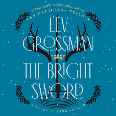 The Bright Sword: A Novel of King Arthur by Grossman, Lev