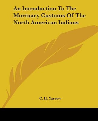 An Introduction To The Mortuary Customs Of The North American Indians by Yarrow, C. H.