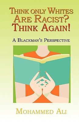 Think Only Whites Are Racist? Think Again!: A Blackman's Perspective by Ali, Mohammed