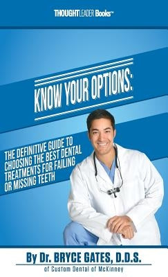 Know Your Options: The Definitive Guide To Choosing The Best Dental Treatments For Failing Or Missing Teeth by Gates, Bryce