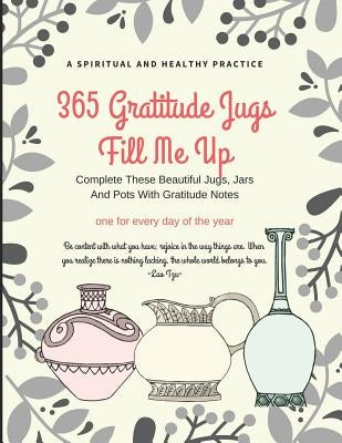 365 Gratitude Jugs Fill Me Up: Complete These Pretty Jugs, Jars and Pots with Gratitude Notes, Dimension 8.5 X 11, Soft Glossy Cover by Productions, Sevenfairies