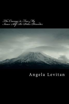 The Courage to Face My Inner Self; Bi-Polar Disorder by Levitan, Angela M.