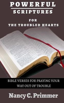 Powerful Scriptures For The Troubled Hearts: Bible Verses for Praying your way out of trouble by Primmer, Nancy C.