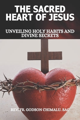 The Sacred Heart of Jesus: Unveiling Holy Habits and Divine Secrets by Chimalu Sac, Godson