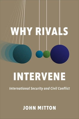 Why Rivals Intervene: International Security and Civil Conflict by Mitton, John