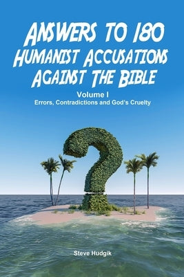 Answers to 180 Humanist Accusations Against The Bible - Volume I: Errors, Contradictions and God's Cruelty by Hudgik, Steven