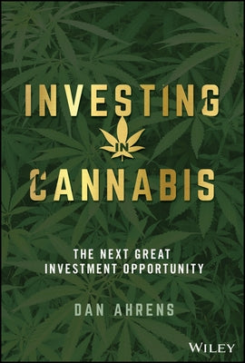 Investing in Cannabis: The Next Great Investment Opportunity by Ahrens, Dan
