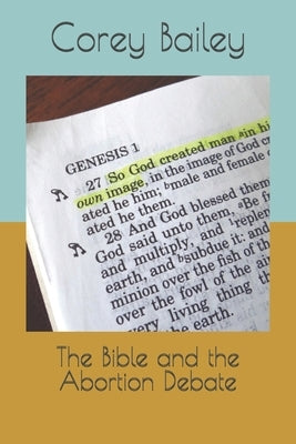 The Bible and the Abortion Debate by Bailey, Corey