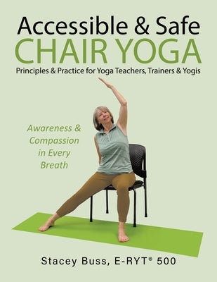 Accessible & Safe Chair Yoga Principles & Practice for Yoga Teachers, Trainers & Yogis: Awareness & Compassion in Every Breath by Buss, E-Ryt(r) 500 Stacey