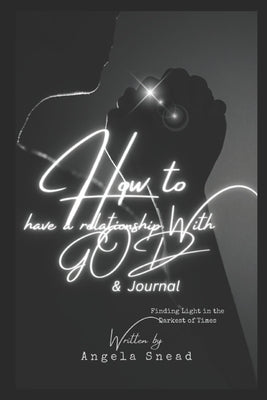 How to have a Relationship With GOD Journal: practical steps to get closer to GOD by Snead, Angela