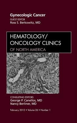 Gynecologic Cancer, an Issue of Hematology/Oncology Clinics of North America: Volume 26-1 by Berkowitz, Ross S.