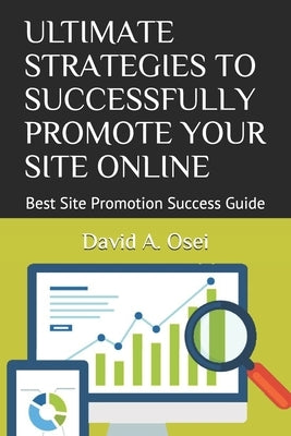 Ultimate Strategies to Successfully Promote Your Site Online: Best Site Promotion Success Guide by Osei, David a.